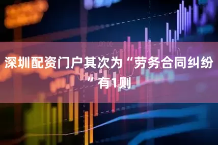 深圳配资门户其次为“劳务合同纠纷”有1则
