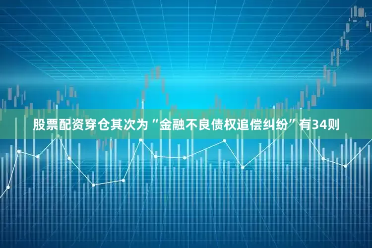股票配资穿仓其次为“金融不良债权追偿纠纷”有34则