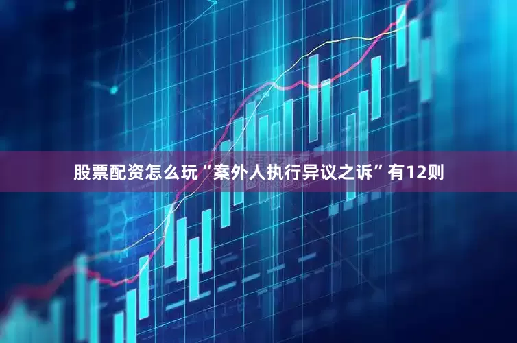 股票配资怎么玩“案外人执行异议之诉”有12则