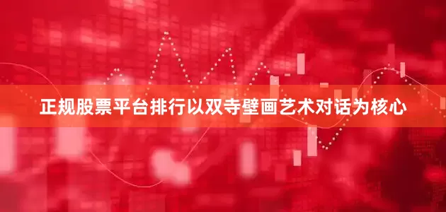 正规股票平台排行以双寺壁画艺术对话为核心