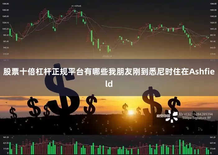 股票十倍杠杆正规平台有哪些我朋友刚到悉尼时住在Ashfield