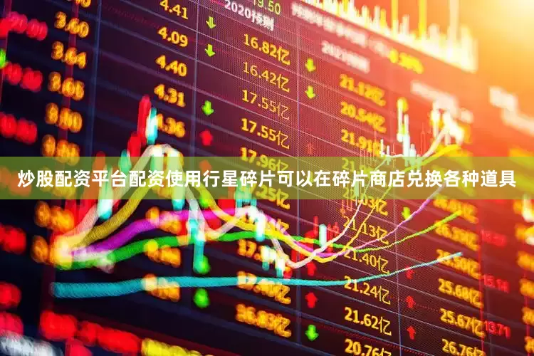 炒股配资平台配资使用行星碎片可以在碎片商店兑换各种道具