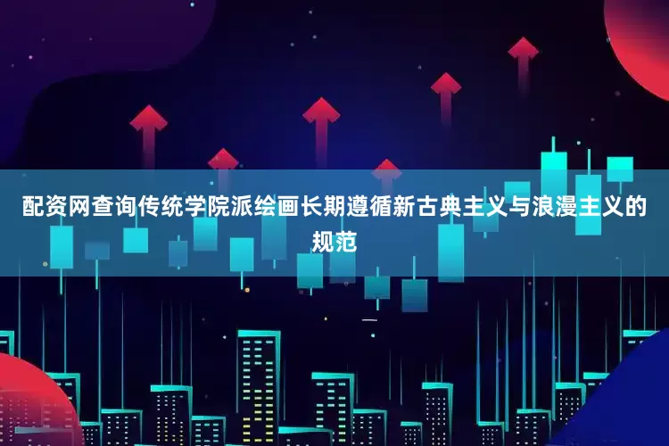 配资网查询传统学院派绘画长期遵循新古典主义与浪漫主义的规范
