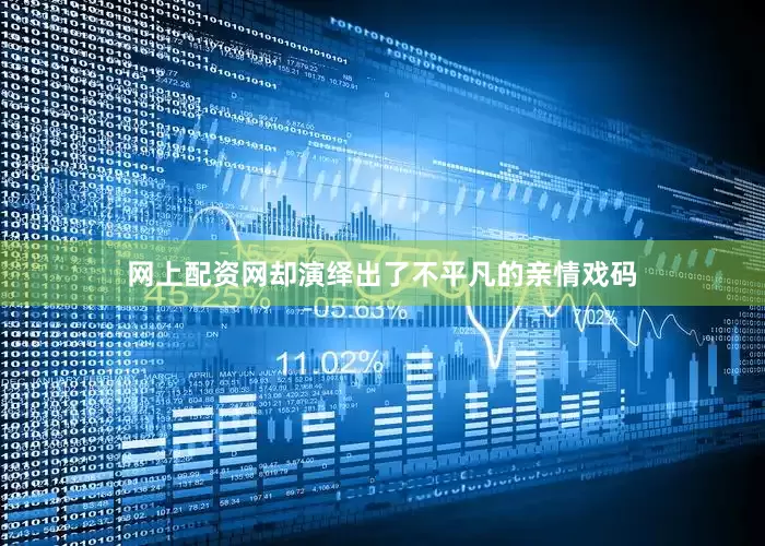 网上配资网却演绎出了不平凡的亲情戏码