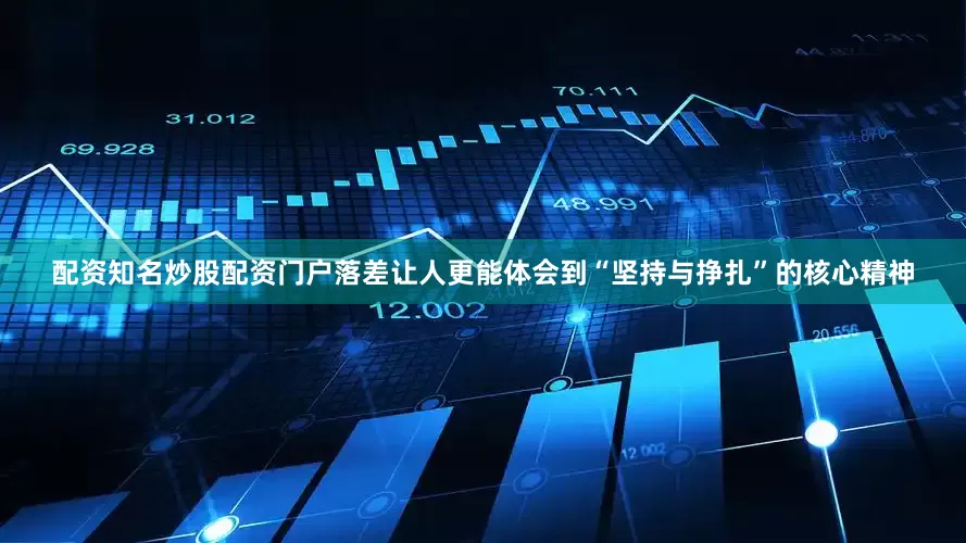 配资知名炒股配资门户落差让人更能体会到“坚持与挣扎”的核心精神