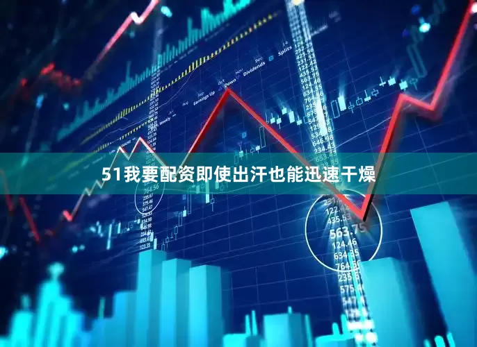 51我要配资即使出汗也能迅速干燥