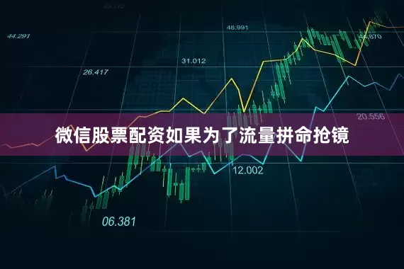 微信股票配资如果为了流量拼命抢镜