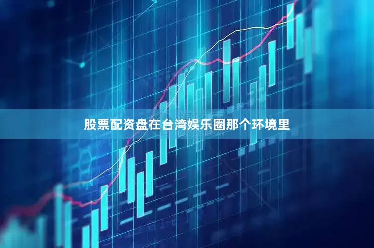 股票配资盘在台湾娱乐圈那个环境里